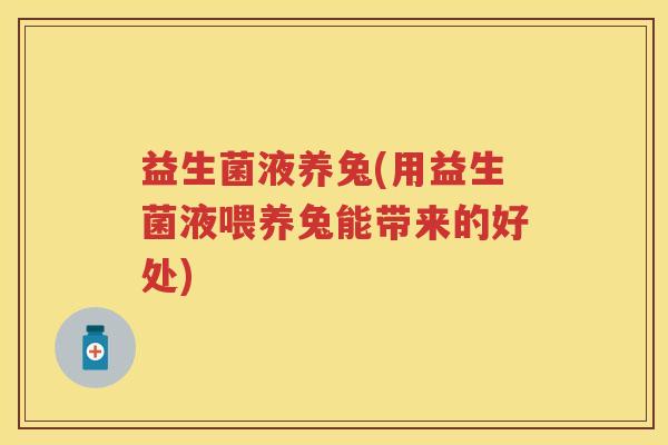 益生菌液养兔(用益生菌液喂养兔能带来的好处)