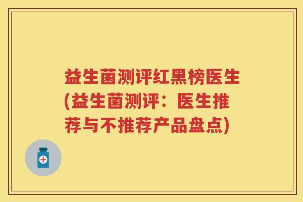 益生菌测评红黑榜医生(益生菌测评:医生推荐与不推荐产品盘点) 益生菌测评红黑榜医生(益生菌测评:医生推荐与不推荐产品盘点)