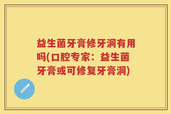 益生菌牙膏修牙洞有用吗(口腔专家:益生菌牙膏或可修复牙膏洞) 益生菌牙膏修牙洞有用吗(口腔专家:益生菌牙膏或可修复牙膏洞)