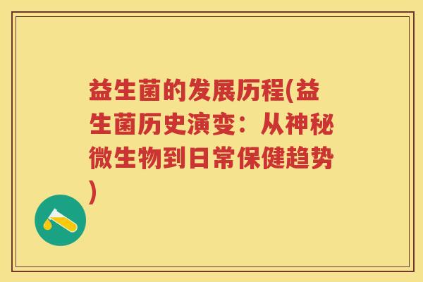 益生菌的发展历程(益生菌历史演变：从神秘微生物到日常保健趋势)