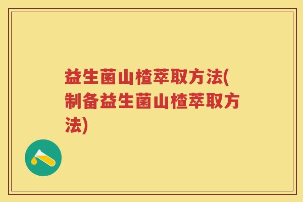 益生菌山楂萃取方法(制备益生菌山楂萃取方法) 益生菌山楂萃取方法(制备益生菌山楂萃取方法)