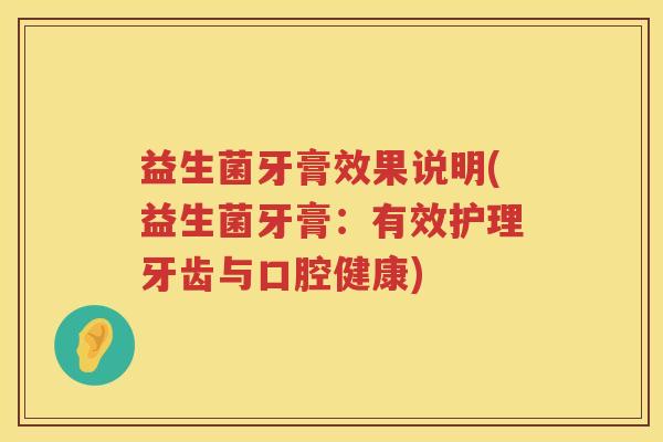益生菌牙膏效果说明(益生菌牙膏:有效护理牙齿与口腔健康) 益生菌牙膏效果说明(益生菌牙膏:有效护理牙齿与口腔健康)