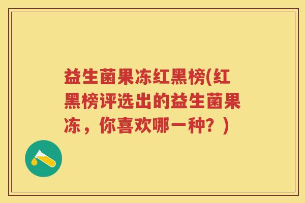 益生菌果冻红黑榜(红黑榜评选出的益生菌果冻,你喜欢哪一种?) 益生菌果冻红黑榜(红黑榜评选出的益生菌果冻,你喜欢哪一种?)