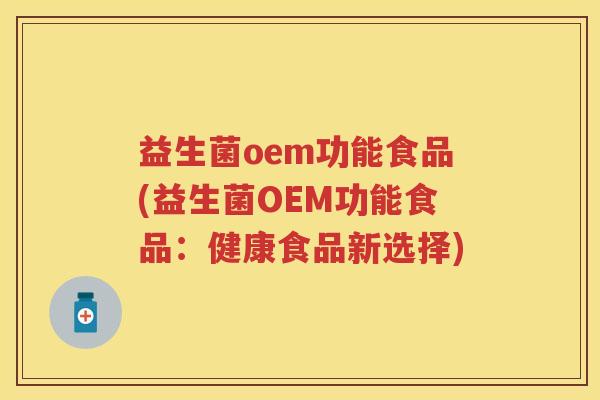 益生菌oem功能食品(益生菌OEM功能食品:健康食品新选择) 益生菌oem功能食品(益生菌OEM功能食品:健康食品新选择)