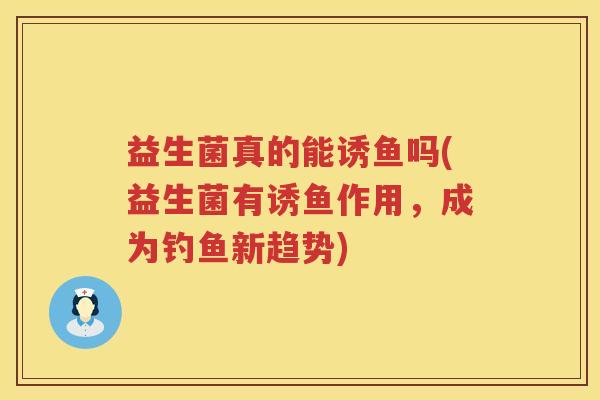 益生菌真的能诱鱼吗(益生菌有诱鱼作用，成为钓鱼新趋势)