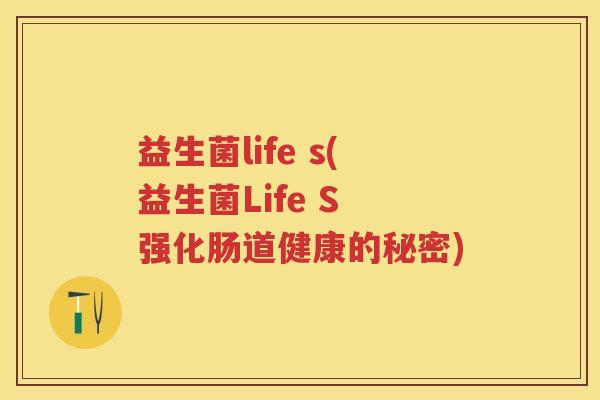 益生菌life s(益生菌Life S 强化肠道健康的秘密) 益生菌life s(益生菌Life S 强化肠道健康的秘密)