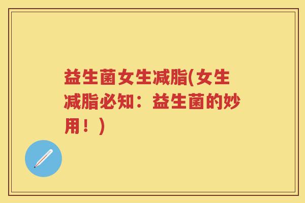 益生菌女生减脂(女生减脂必知:益生菌的妙用!) 益生菌女生减脂(女生减脂必知:益生菌的妙用!)