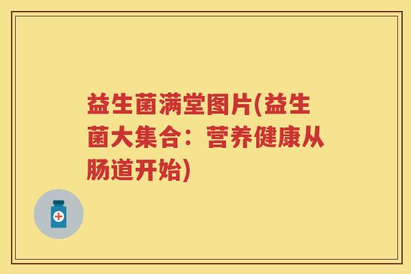 益生菌满堂图片(益生菌大集合：营养健康从肠道开始)