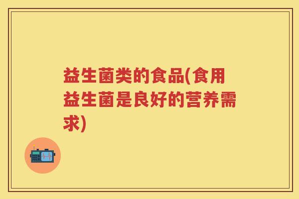 益生菌类的食品(食用益生菌是良好的营养需求) 益生菌类的食品(食用益生菌是良好的营养需求)