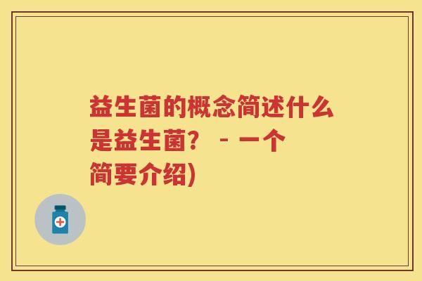 益生菌的概念简述什么是益生菌? - 一个简要介绍) 益生菌的概念简述什么是益生菌? - 一个简要介绍)