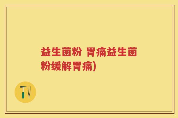 益生菌粉 胃痛益生菌粉缓解胃痛)