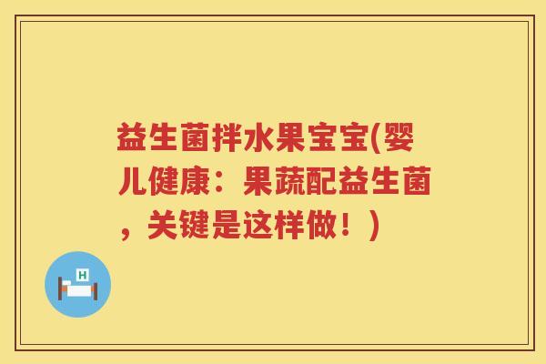 益生菌拌水果宝宝(婴儿健康：果蔬配益生菌，关键是这样做！)