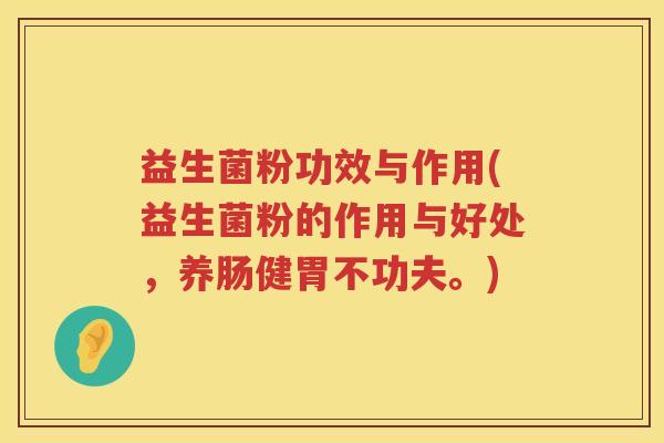 益生菌粉功效与作用(益生菌粉的作用与好处,养肠健胃不功夫。) 益生菌粉功效与作用(益生菌粉的作用与好处,养肠健胃不功夫。)