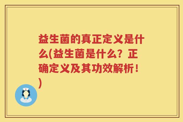 益生菌的真正定义是什么(益生菌是什么？正确定义及其功效解析！)