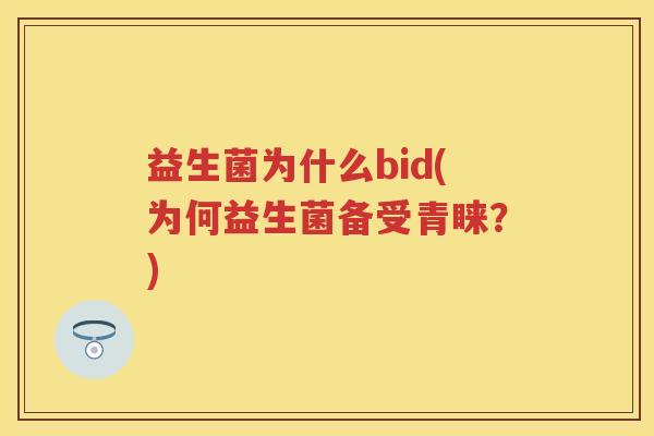 益生菌为什么bid(为何益生菌备受青睐?) 益生菌为什么bid(为何益生菌备受青睐?)
