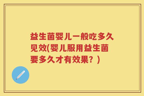 益生菌婴儿一般吃多久见效(婴儿服用益生菌要多久才有效果？)