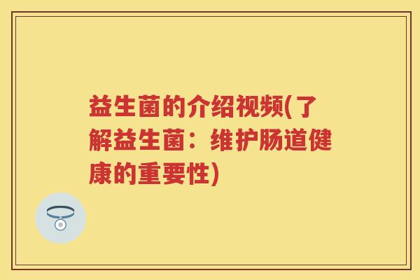 益生菌的介绍视频(了解益生菌:维护肠道健康的重要性) 益生菌的介绍视频(了解益生菌:维护肠道健康的重要性)
