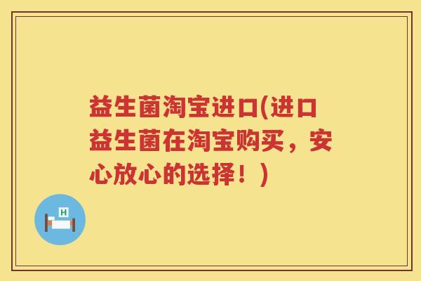 益生菌淘宝进口(进口益生菌在淘宝购买,安心放心的选择!) 益生菌淘宝进口(进口益生菌在淘宝购买,安心放心的选择!)