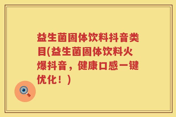 益生菌固体饮料抖音类目(益生菌固体饮料火爆抖音,健康口感一键优化!) 益生菌固体饮料抖音类目(益生菌固体饮料火爆抖音,健康口感一键优化!)