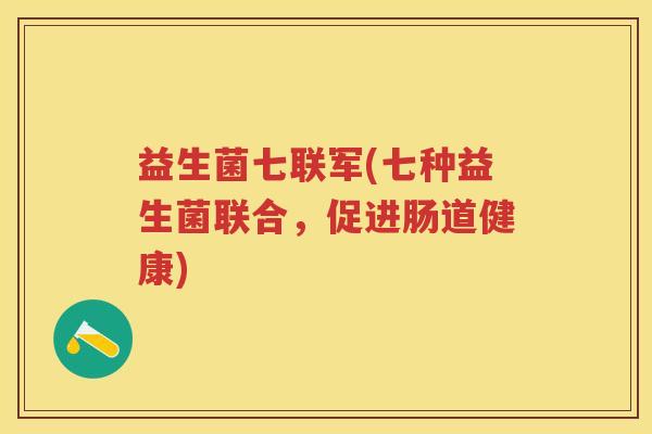 益生菌七联军(七种益生菌联合，促进肠道健康)