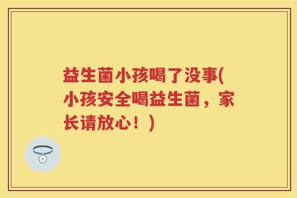 益生菌小孩喝了没事(小孩安全喝益生菌，家长请放心！)