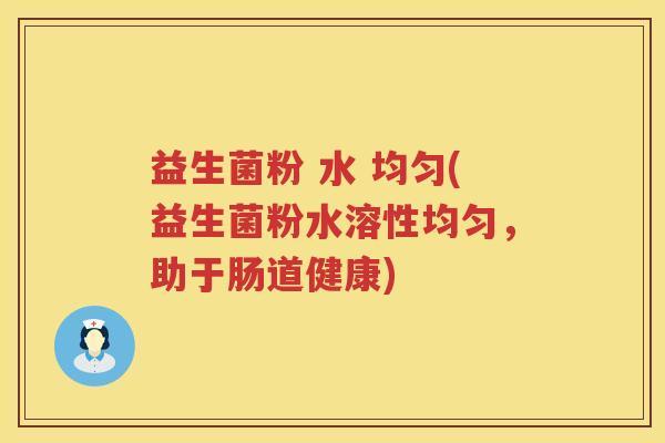 益生菌粉 水 均匀(益生菌粉水溶性均匀,助于肠道健康) 益生菌粉 水 均匀(益生菌粉水溶性均匀,助于肠道健康)