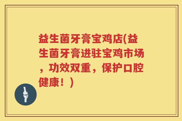 益生菌牙膏宝鸡店(益生菌牙膏进驻宝鸡市场,功效双重,保护口腔健康!) 益生菌牙膏宝鸡店(益生菌牙膏进驻宝鸡市场,功效双重,保护口腔健康!)