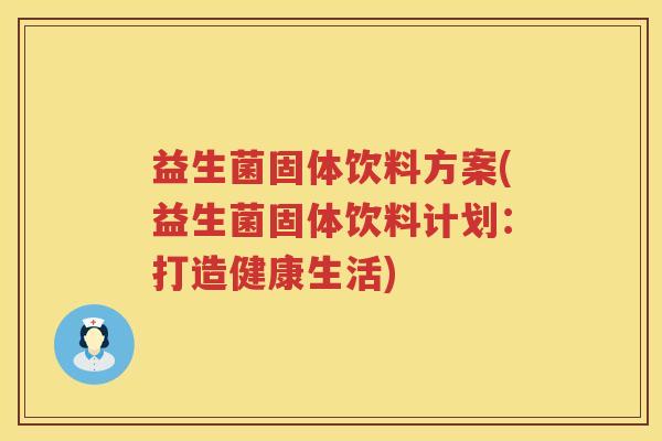 益生菌固体饮料方案(益生菌固体饮料计划：打造健康生活)