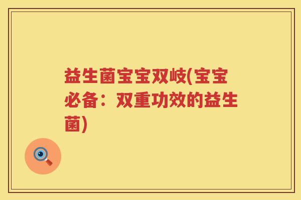 益生菌宝宝双岐(宝宝必备：双重功效的益生菌)