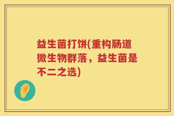 益生菌打饼(重构肠道微生物群落，益生菌是不二之选)