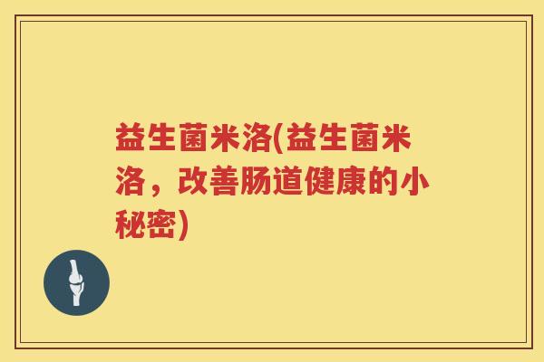 益生菌米洛(益生菌米洛，改善肠道健康的小秘密)