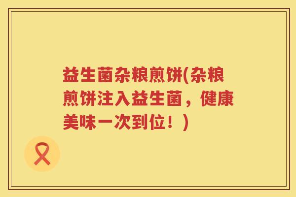 益生菌杂粮煎饼(杂粮煎饼注入益生菌，健康美味一次到位！)