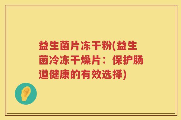 益生菌片冻干粉(益生菌冷冻干燥片:保护肠道健康的有效选择) 益生菌片冻干粉(益生菌冷冻干燥片:保护肠道健康的有效选择)
