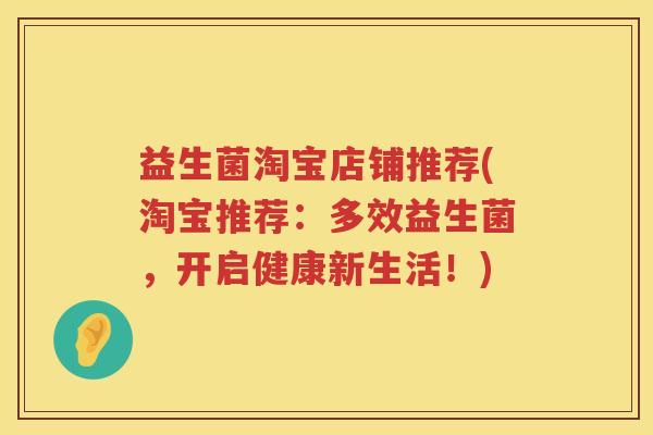 益生菌淘宝店铺推荐(淘宝推荐:多效益生菌,开启健康新生活!) 益生菌淘宝店铺推荐(淘宝推荐:多效益生菌,开启健康新生活!)