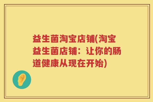 益生菌淘宝店铺(淘宝益生菌店铺:让你的肠道健康从现在开始) 益生菌淘宝店铺(淘宝益生菌店铺:让你的肠道健康从现在开始)