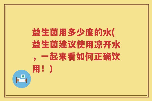 益生菌用多少度的水(益生菌建议使用凉开水，一起来看如何正确饮用！)