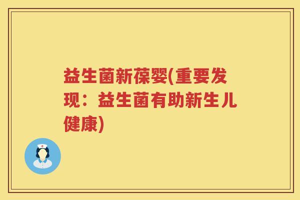 益生菌新葆婴(重要发现：益生菌有助新生儿健康)