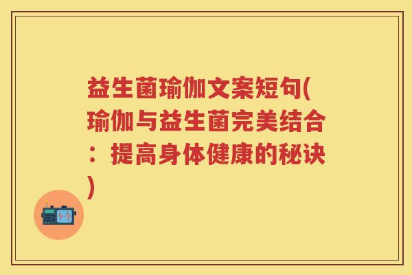 益生菌瑜伽文案短句(瑜伽与益生菌完美结合:提高身体健康的秘诀) 益生菌瑜伽文案短句(瑜伽与益生菌完美结合:提高身体健康的秘诀)