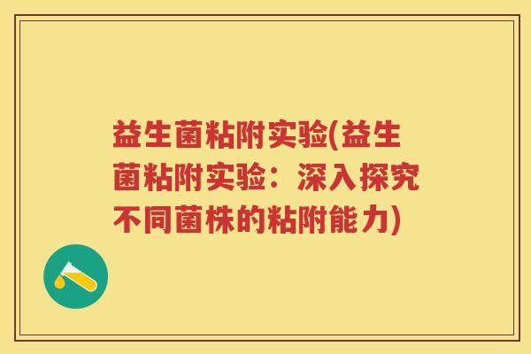 益生菌粘附实验(益生菌粘附实验：深入探究不同菌株的粘附能力)