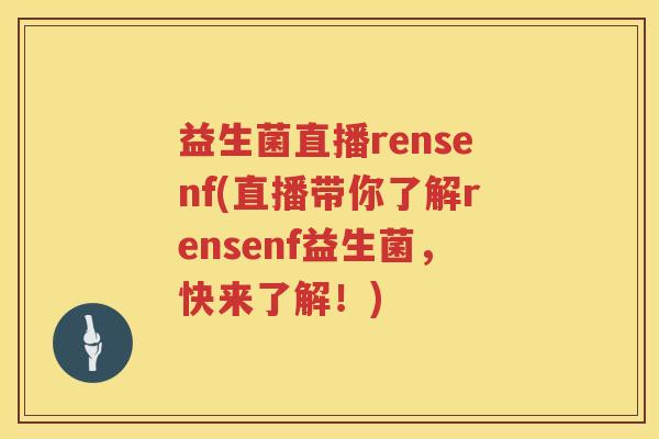 益生菌直播rensenf(直播带你了解rensenf益生菌，快来了解！)