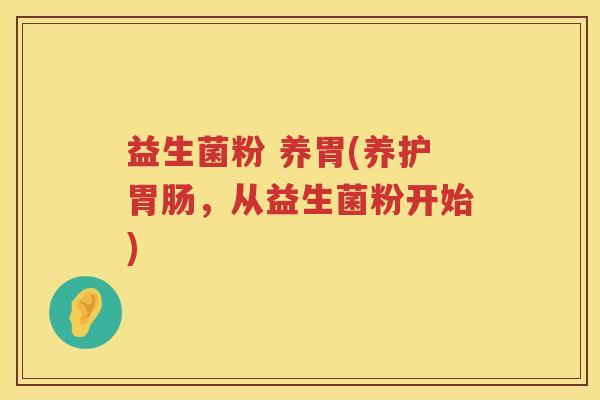 益生菌粉 养胃(养护，从益生菌粉开始)
