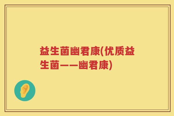 益生菌幽君康(优质益生菌——幽君康) 益生菌幽君康(优质益生菌——幽君康)