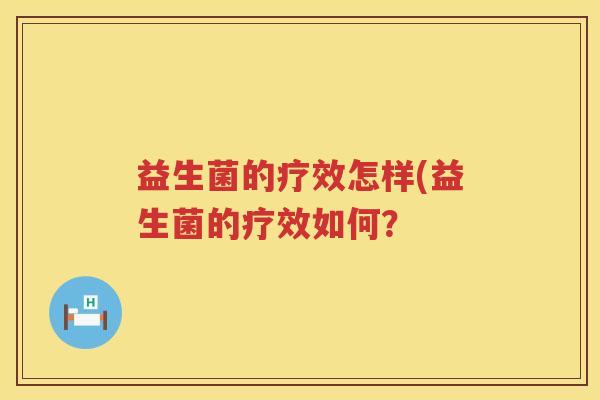 益生菌的疗效怎样(益生菌的疗效如何？
