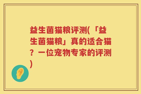 益生菌猫粮评测(「益生菌猫粮」真的适合猫?一位宠物专家的评测) 益生菌猫粮评测(「益生菌猫粮」真的适合猫?一位宠物专家的评测)