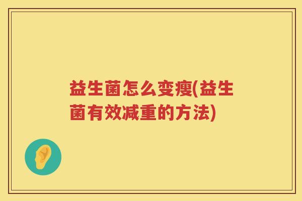 益生菌怎么变瘦(益生菌有效减重的方法) 益生菌怎么变瘦(益生菌有效减重的方法)