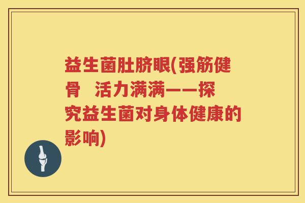 益生菌肚脐眼(强筋健骨  活力满满——探究益生菌对身体健康的影响)