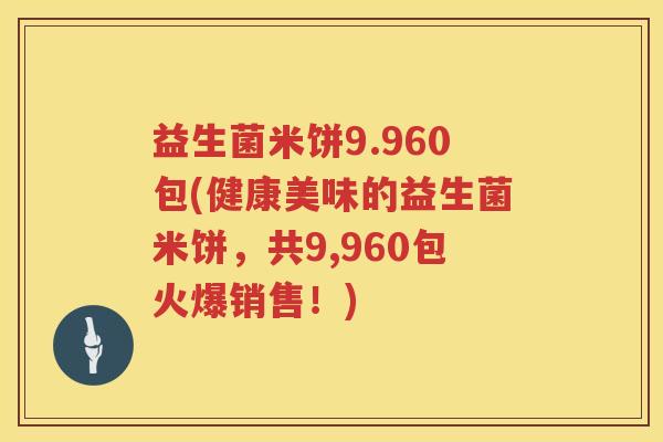 益生菌米饼9.960包(健康美味的益生菌米饼,共9,960包火爆销售!) 益生菌米饼9.960包(健康美味的益生菌米饼,共9,960包火爆销售!)