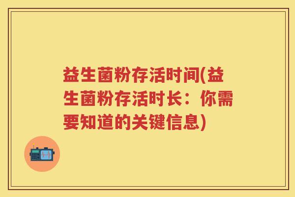 益生菌粉存活时间(益生菌粉存活时长:你需要知道的关键信息) 益生菌粉存活时间(益生菌粉存活时长:你需要知道的关键信息)