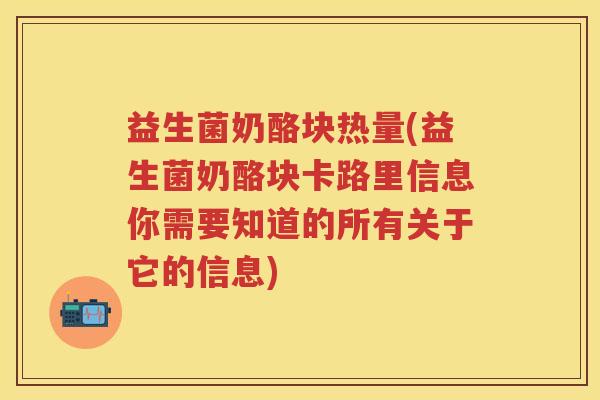 益生菌奶酪块热量(益生菌奶酪块卡路里信息你需要知道的所有关于它的信息) 益生菌奶酪块热量(益生菌奶酪块卡路里信息你需要知道的所有关于它的信息)