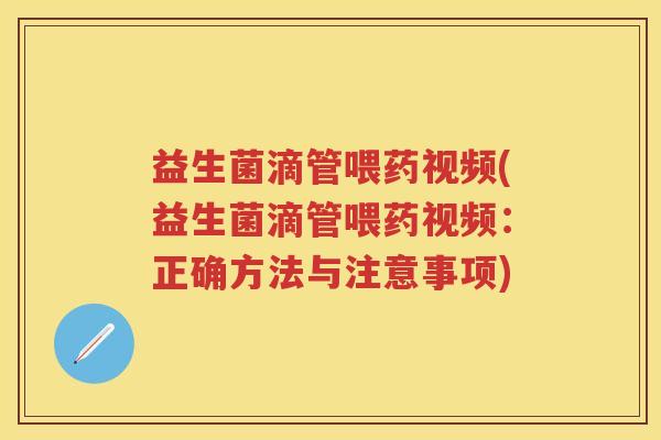 益生菌滴管喂药视频(益生菌滴管喂药视频：正确方法与注意事项)